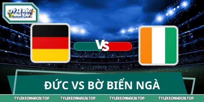 Nhận Định, Dự Đoán Đức Vs Bờ Biển Ngà 03:00 21/06 World Cup