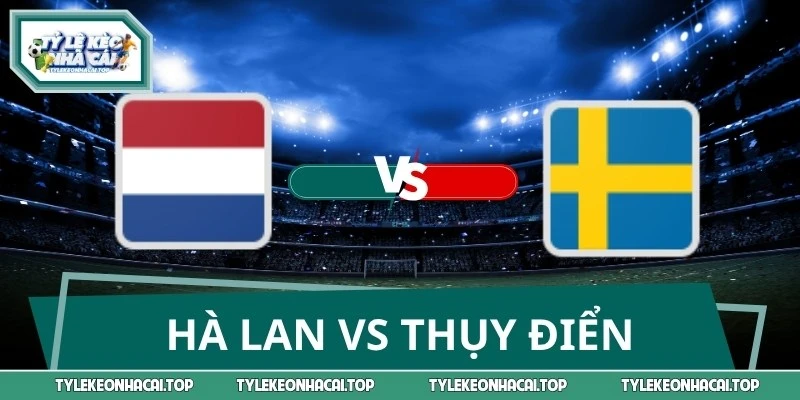 Chuyên Gia Soi Kèo Hà Lan Vs Thụy Điển 00:00 21/06 World Cup